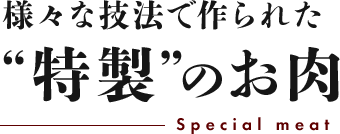 様々な技法で作られた“特製”のお肉